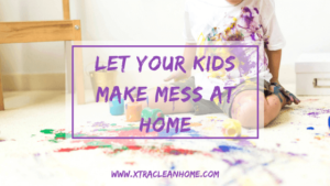 Let Your Kids Make Mess at Home