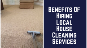 Benefits Of Hiring Local House Cleaning Services